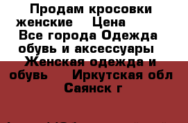 Продам кросовки женские. › Цена ­ 700 - Все города Одежда, обувь и аксессуары » Женская одежда и обувь   . Иркутская обл.,Саянск г.